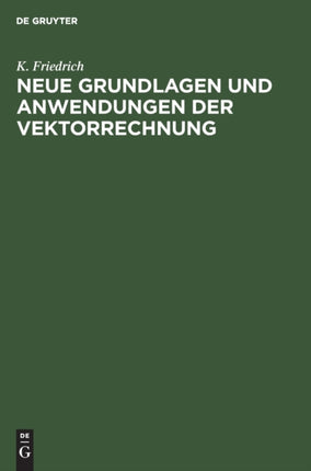 Neue Grundlagen Und Anwendungen Der Vektorrechnung: Eine Anleitung Zum Zahlenrechnen Mit Vektoren (Insbesondere Für Geodäten, Bau-, Maschinen- Und Elektro-Ingenieure) Nebst Einfachen Vektorlösungen Für Die Hauptaufgaben Der Technischen Prax