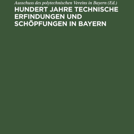 Hundert Jahre Technische Erfindungen Und Schöpfungen in Bayern: 1815-1915. Jahrhundertschrift Des Polytechnischen Vereins in Bayern