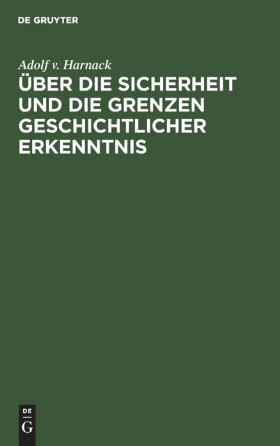 Über Die Sicherheit Und Die Grenzen Geschichtlicher Erkenntnis: Vortrag Gehalten in Der Ausschußsitzung Des Deutschen Museums Am 6. Februar 1917 in München