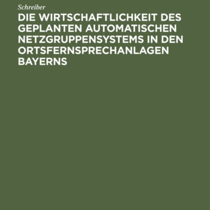 Die Wirtschaftlichkeit Des Geplanten Automatischen Netzgruppensystems in Den Ortsfernsprechanlagen Bayerns