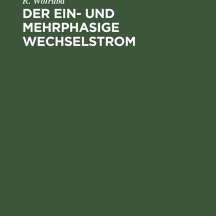 Der Ein- Und Mehrphasige Wechselstrom: Einführung in Das Studium Der Transformatoren Und Wechselstrommaschinen