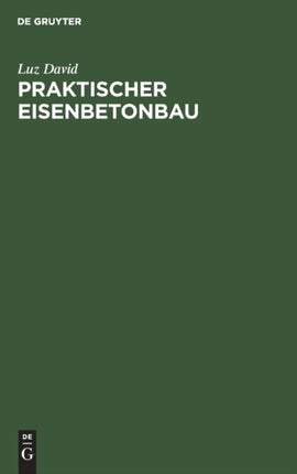 Praktischer Eisenbetonbau: Unter Besonderer Berücksichtigung Des Hochbaues