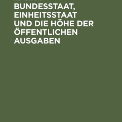 Bundesstaat, Einheitsstaat Und Die Höhe Der Öffentlichen Ausgaben: Unter Besonderer Berücksichtigung Der Verhältnisse in Preußen, Bayern Und Sachsen