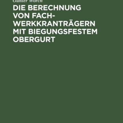 Die Berechnung Von Fachwerkkranträgern Mit Biegungsfestem Obergurt: Genaue Und Genäherte Verfahren Zur Ermittlung Der Biegungsmomente Und Stabkräfte Von Fachwerkträgern Mit Zentrischen Und Exzentrischen Stabanschlüssen
