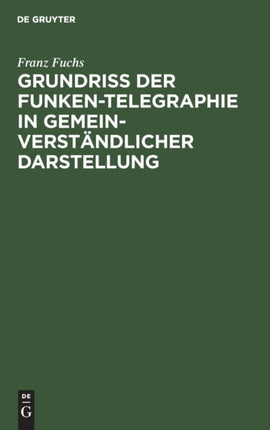 Grundriß Der Funken-Telegraphie in Gemeinverständlicher Darstellung