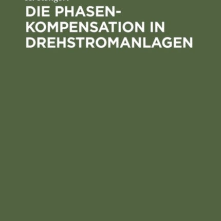 Die Phasenkompensation in Drehstromanlagen: Ein Hilfsbuch Für Praktische Leistungsfaktor-Verbesserung
