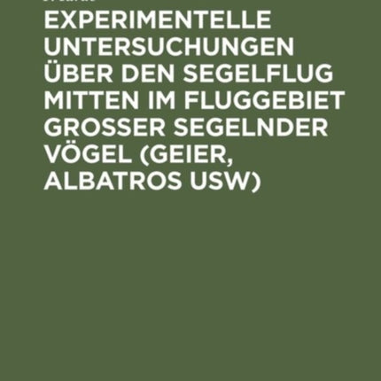 Experimentelle Untersuchungen Über Den Segelflug Mitten Im Fluggebiet Grosser Segelnder Vögel (Geier, Albatros Usw): Ihre Anwendung Auf Den Segelfug Des Menschen