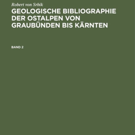 Robert Von Srbik: Geologische Bibliographie Der Ostalpen Von Graubünden Bis Kärnten. Band 2