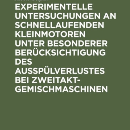 Experimentelle Untersuchungen an Schnellaufenden Kleinmotoren Unter Besonderer Berücksichtigung Des Ausspülverlustes Bei Zweitakt-Gemischmaschinen