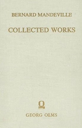 Collected Works: Volume III -- The Fable of the Bees: or, Private Vices, Publick Benefits. Enlarged with many additions