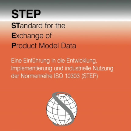 STEP STandard for the Exchange of Product Model Data: Eine Einführung in die Entwicklung, Implementierung und industrielle Nutzung der Normenreihe ISO 10303 (STEP)