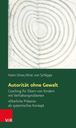 Autorität ohne Gewalt: Coaching für Eltern von Kindern mit Verhaltensproblemen. »Elterliche Präsenz« als systemisches Konzept