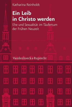 Veröffentlichungen des Instituts fur Europäische Geschichte Mainz: Ehe und Sexualität im Täufertum der Frühen Neuzeit (Veröffentlichungen des Instituts für Europäische Geschichte Mainz 227)