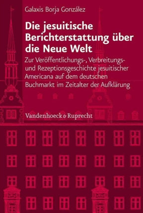 Veröffentlichungen des Instituts fur Europäische Geschichte Mainz: Zur Veröffentlichungs-, Verbreitungs- und Rezeptionsgeschichte jesuitischer Americana auf dem deutschen Buchmarkt im Zeitalter der Aufklarung