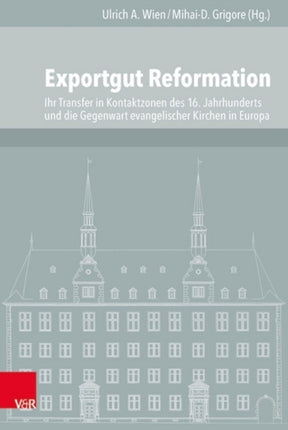 Exportgut Reformation: Ihr Transfer in Kontaktzonen des 16. Jahrhunderts und die Gegenwart evangelischer Kirchen in Europa