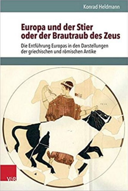 Europa und der Stier oder der Brautraub des Zeus: Die Entführung Europas in den Darstellungen der griechischen und römischen Antike