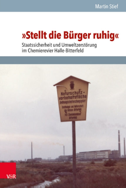 Stellt die Bürger Ruhig: Staatssicherheit und Umweltzerstörung im Chemierevier HalleBitterfeld