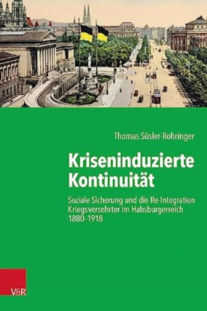 Kriseninduzierte Kontinuität: Soziale Sicherung und die Re-Integration Kriegsversehrter im Habsburgerreich 1880-1918