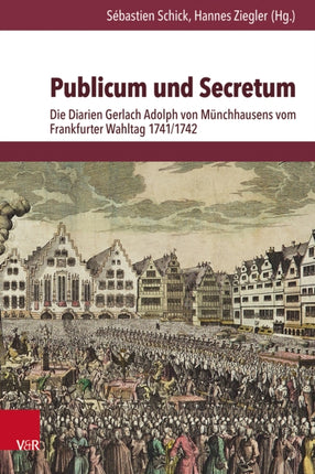 Publicum und Secretum: Die Diarien Gerlach Adolph von Münchhausens vom Frankfurter Wahltag 1741/1742