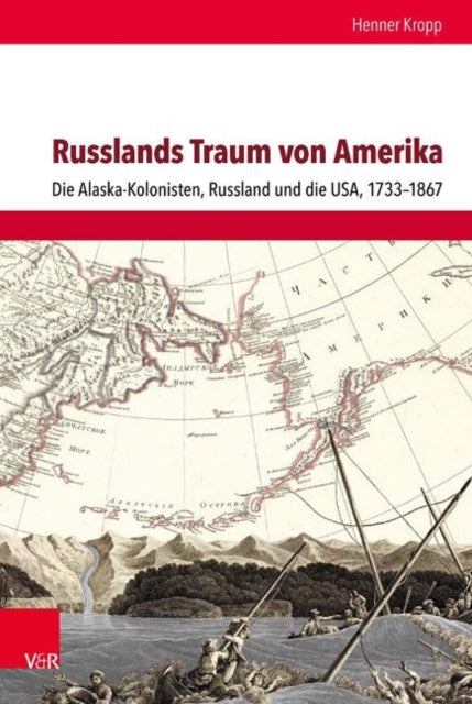 Russlands Traum von Amerika: Die Alaska-Kolonisten, Russland und die USA, 1733-1867