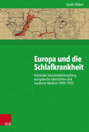 Europa und die Schlafkrankheit: Koloniale Seuchenbekämpfung, europäische Identitäten und moderne Medizin 18901950