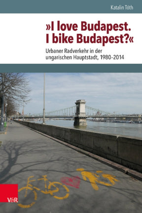 I Love Budapest. I Bike Budapest?: Urbaner Radverkehr in der ungarischen Hauptstadt, 1980-2014