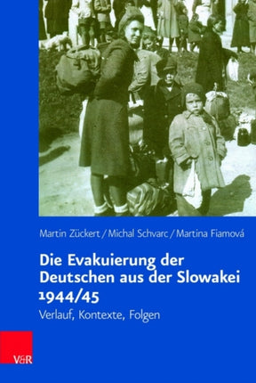 Die Evakuierung der Deutschen aus der Slowakei 1944/45: Verlauf, Kontexte, Folgen