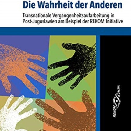 Die Wahrheit der Anderen: Transnationale Vergangenheitsaufarbeitung in Post-Jugoslawien am Beispiel der REKOM Initiative