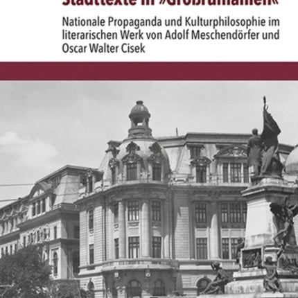 Stadttexte in »Großrumänien«: Nationale Propaganda und Kulturphilosophie im literarischen Werk von Adolf Meschendörfer und Oscar Walter Cisek