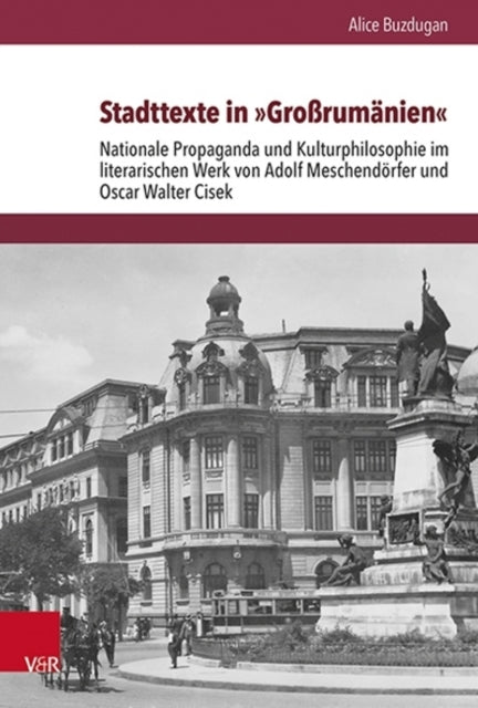 Stadttexte in »Großrumänien«: Nationale Propaganda und Kulturphilosophie im literarischen Werk von Adolf Meschendörfer und Oscar Walter Cisek