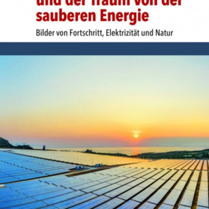 Die Krise des Fortschritts und der Traum von der sauberen Energie: Bilder von Fortschritt, Elektrizität und Natur