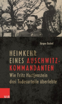 Heimkehr eines Auschwitz-Kommandanten: Wie Fritz Hartjenstein drei Todesurteile uberlebte