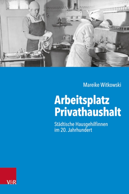 Arbeitsplatz Privathaushalt: Städtische Hausgehilfinnen im 20. Jahrhundert