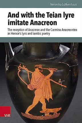 And with the Teian lyre imitate Anacreon: The reception of Anacreon and the Carmina Anacreontea in Horace's lyric and iambic poetry