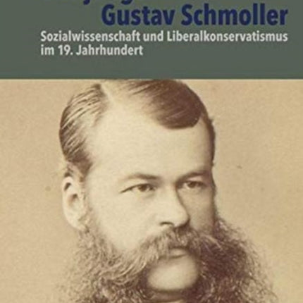 Der junge Gustav Schmoller: Sozialwissenschaft und Liberalkonservatismus im 19. Jahrhundert