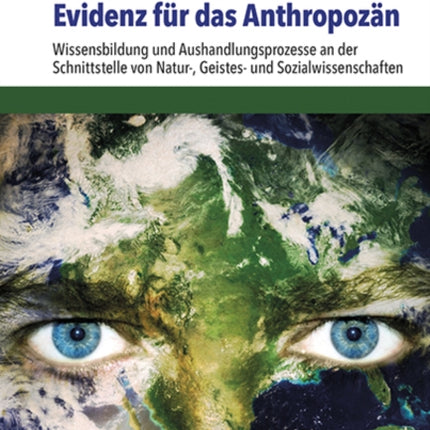 Evidenz für das Anthropozän: Wissensbildung und Aushandlungsprozesse an der Schnittstelle von Natur-, Geistes- und Sozialwissenschaften