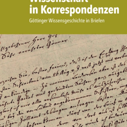 Wissenschaft in Korrespondenzen: Göttinger Wissensgeschichte in Briefen