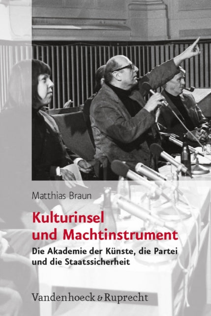 Kulturinsel und Machtinstrument: Die Akademie der Künste, die Partei und die Staatssicherheit