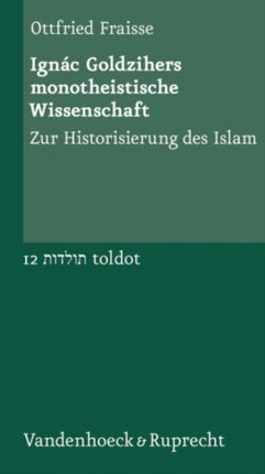 Ignac Goldzihers monotheistische Wissenschaft: Zur Historisierung des Islam