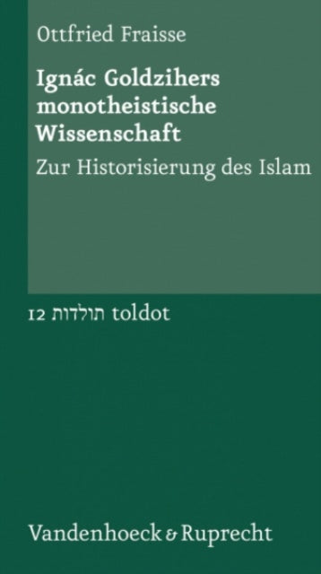 Ignac Goldzihers monotheistische Wissenschaft: Zur Historisierung des Islam