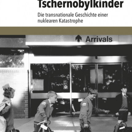 Tschernobylkinder: Die transnationale Geschichte einer nuklearen Katastrophe