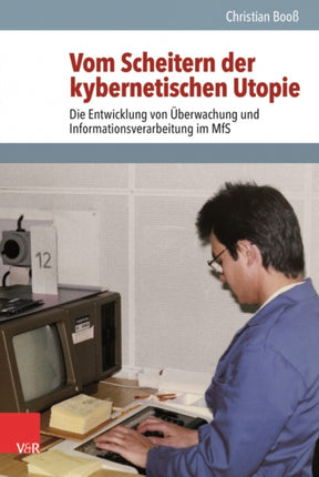 Vom Scheitern der kybernetischen Utopie: Die Entwicklung von uberwachung und Informationsverarbeitung im MfS