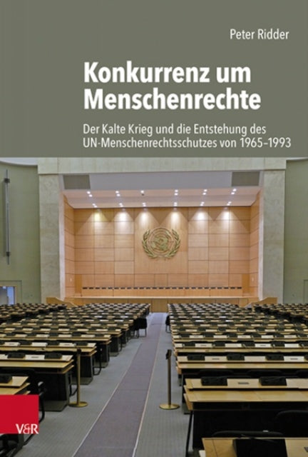 Konkurrenz um Menschenrechte: Der Kalte Krieg und die Entstehung des UN-Menschenrechtsschutzes von 1965-1993