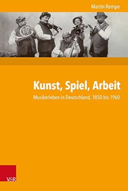 Kunst, Spiel, Arbeit: Musikerleben in Deutschland, 1850 bis 1960