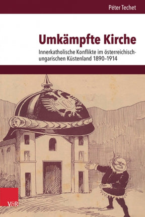 Umkämpfte Kirche: Innerkatholische Konflikte im österreichisch-ungarischen Küstenland 1890-1914