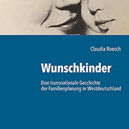 Wunschkinder: Eine transnationale Geschichte der Familienplanung in der Bundesrepublik Deutschland