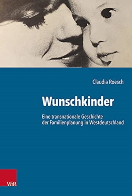 Wunschkinder: Eine transnationale Geschichte der Familienplanung in der Bundesrepublik Deutschland