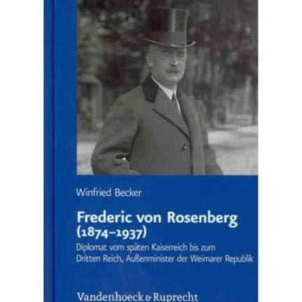 Frederic von Rosenberg (18741937): Diplomat vom späten Kaiserreich bis zum Dritten Reich, Außenminister der Weimarer Republik