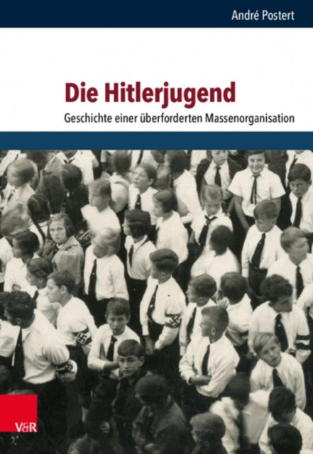 Die Hitlerjugend: Geschichte einer überforderten Massenorganisation