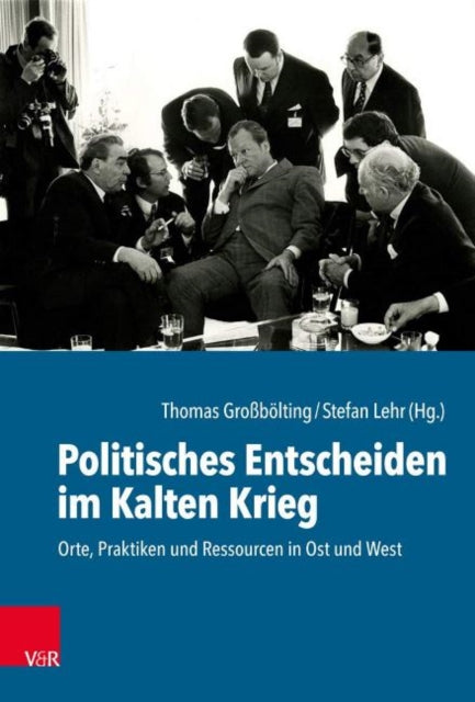 Politisches Entscheiden im Kalten Krieg: Orte, Praktiken und Ressourcen in Ost und West